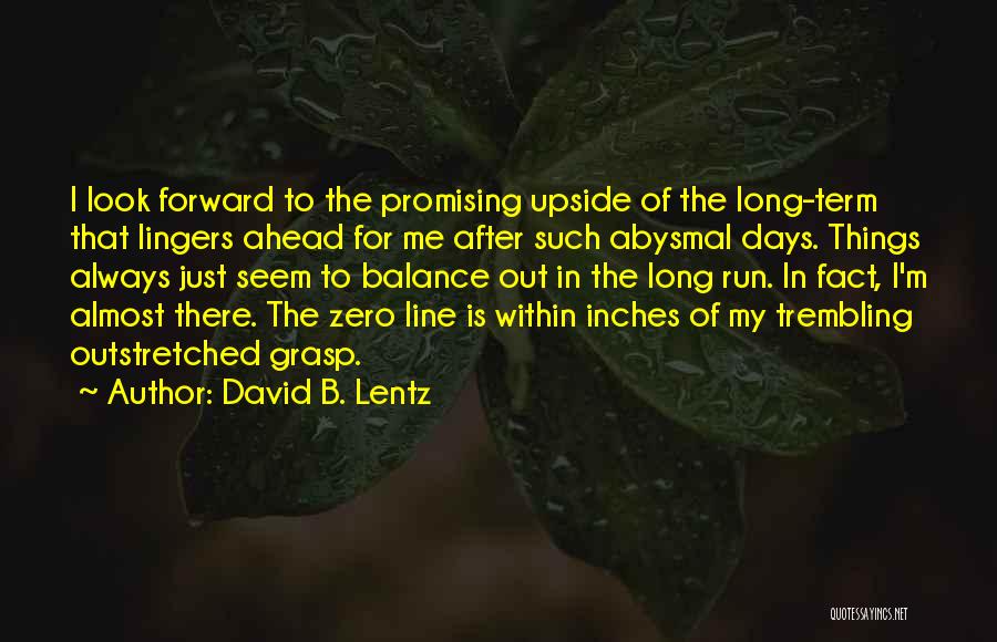 David B. Lentz Quotes: I Look Forward To The Promising Upside Of The Long-term That Lingers Ahead For Me After Such Abysmal Days. Things