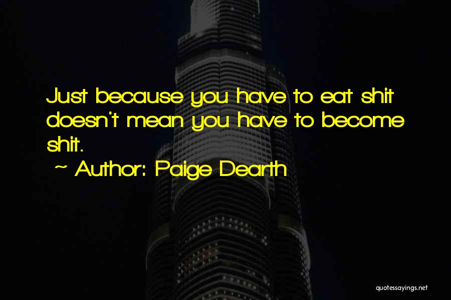 Paige Dearth Quotes: Just Because You Have To Eat Shit Doesn't Mean You Have To Become Shit.