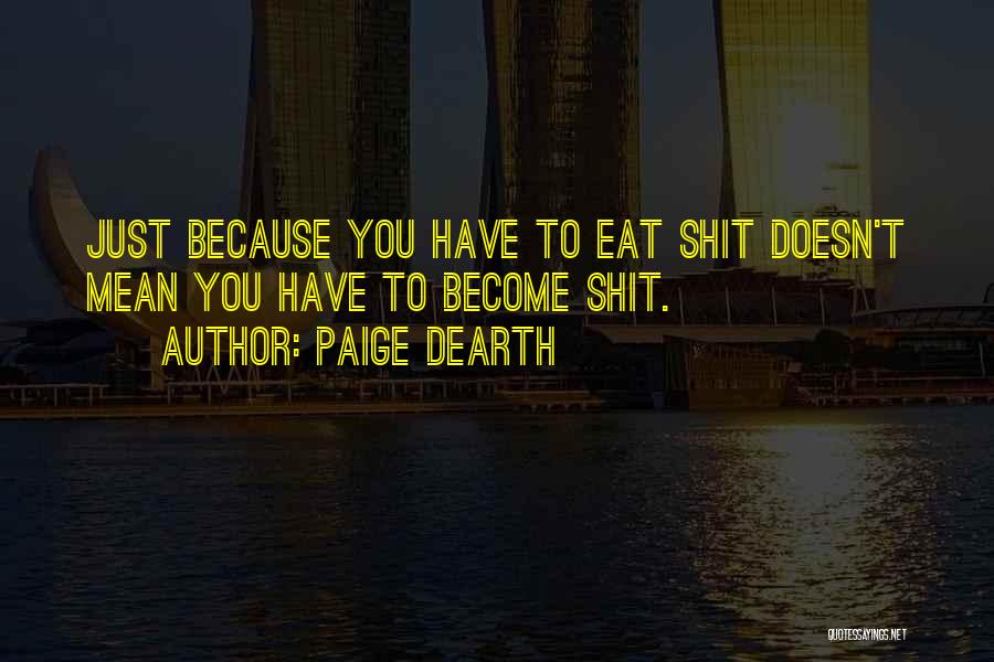 Paige Dearth Quotes: Just Because You Have To Eat Shit Doesn't Mean You Have To Become Shit.