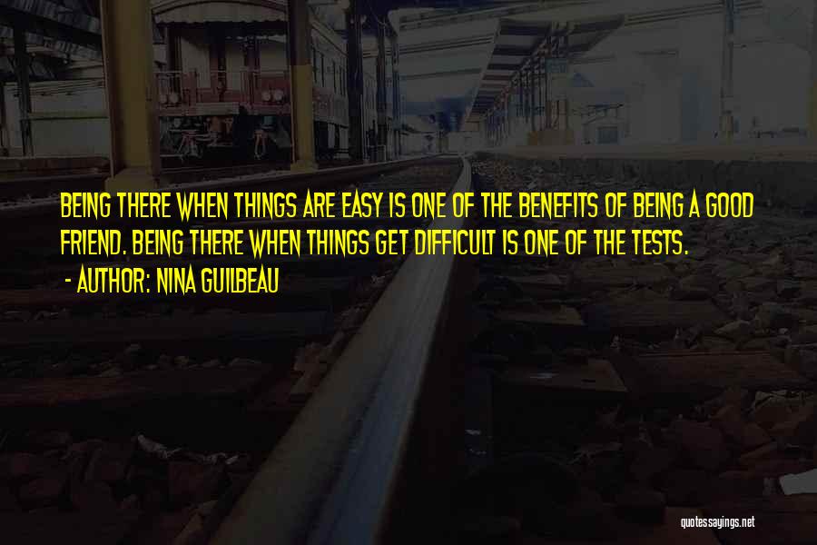 Nina Guilbeau Quotes: Being There When Things Are Easy Is One Of The Benefits Of Being A Good Friend. Being There When Things