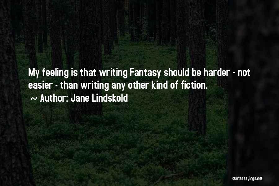 Jane Lindskold Quotes: My Feeling Is That Writing Fantasy Should Be Harder - Not Easier - Than Writing Any Other Kind Of Fiction.