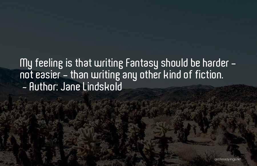 Jane Lindskold Quotes: My Feeling Is That Writing Fantasy Should Be Harder - Not Easier - Than Writing Any Other Kind Of Fiction.