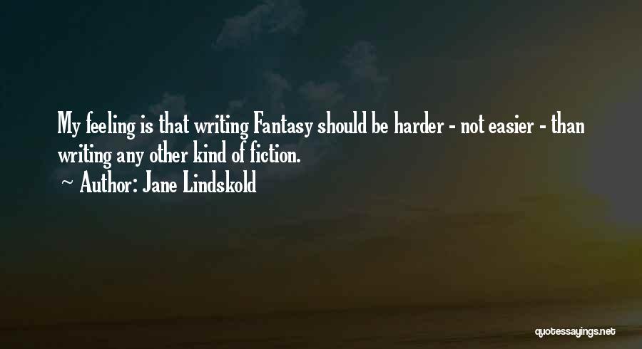 Jane Lindskold Quotes: My Feeling Is That Writing Fantasy Should Be Harder - Not Easier - Than Writing Any Other Kind Of Fiction.