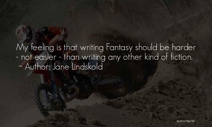 Jane Lindskold Quotes: My Feeling Is That Writing Fantasy Should Be Harder - Not Easier - Than Writing Any Other Kind Of Fiction.