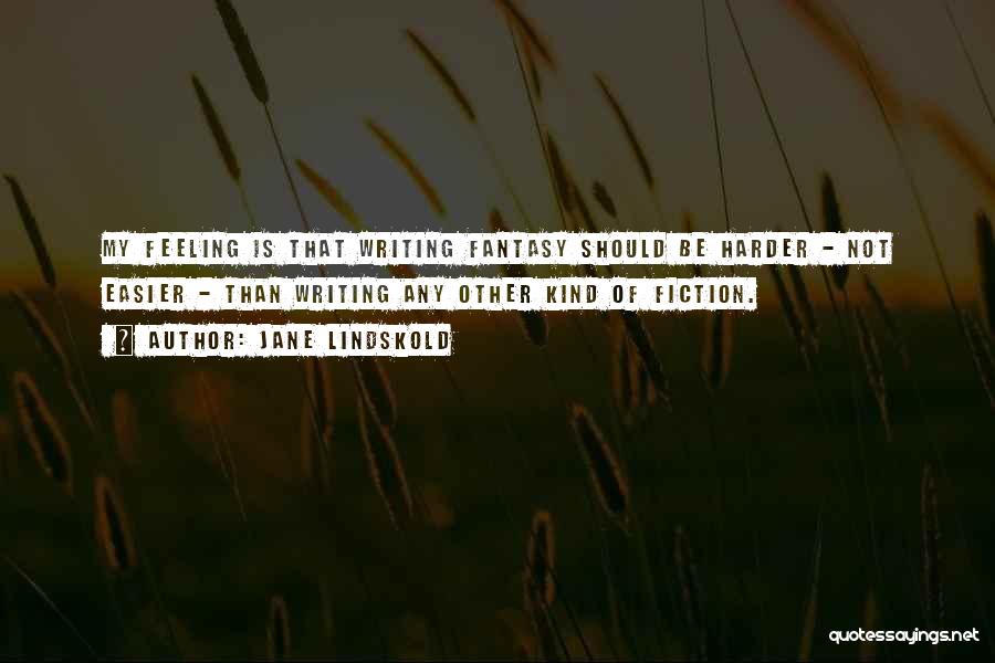 Jane Lindskold Quotes: My Feeling Is That Writing Fantasy Should Be Harder - Not Easier - Than Writing Any Other Kind Of Fiction.