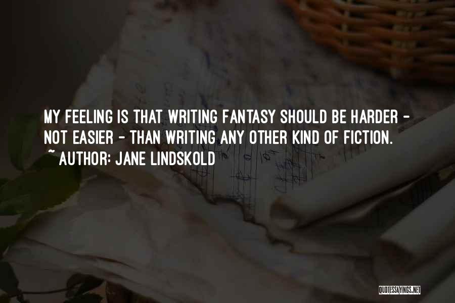 Jane Lindskold Quotes: My Feeling Is That Writing Fantasy Should Be Harder - Not Easier - Than Writing Any Other Kind Of Fiction.