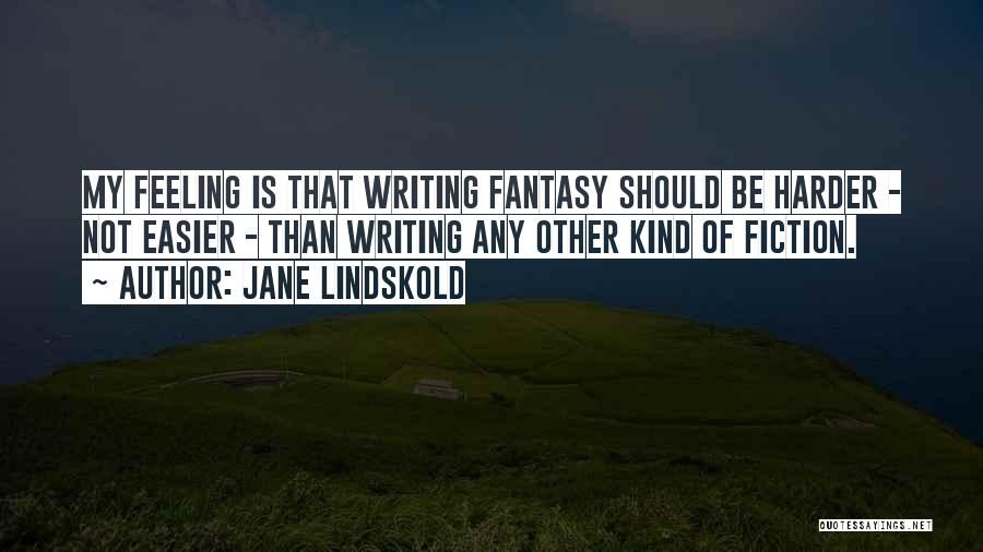 Jane Lindskold Quotes: My Feeling Is That Writing Fantasy Should Be Harder - Not Easier - Than Writing Any Other Kind Of Fiction.