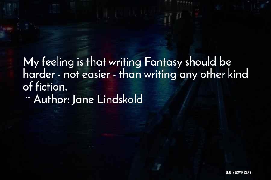 Jane Lindskold Quotes: My Feeling Is That Writing Fantasy Should Be Harder - Not Easier - Than Writing Any Other Kind Of Fiction.