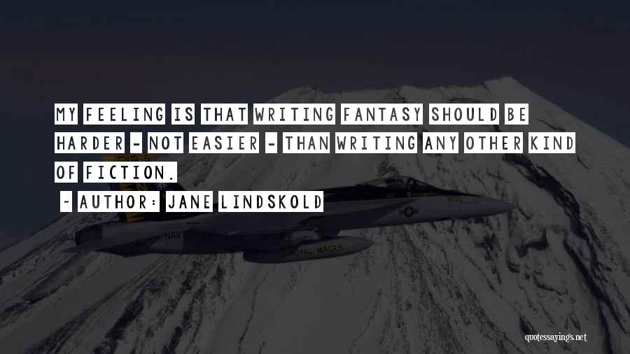 Jane Lindskold Quotes: My Feeling Is That Writing Fantasy Should Be Harder - Not Easier - Than Writing Any Other Kind Of Fiction.