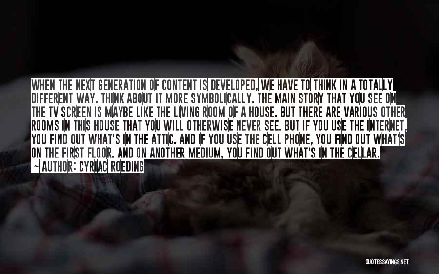 Cyriac Roeding Quotes: When The Next Generation Of Content Is Developed, We Have To Think In A Totally Different Way. Think About It