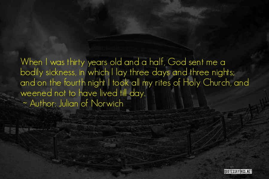 Julian Of Norwich Quotes: When I Was Thirty Years Old And A Half, God Sent Me A Bodily Sickness, In Which I Lay Three