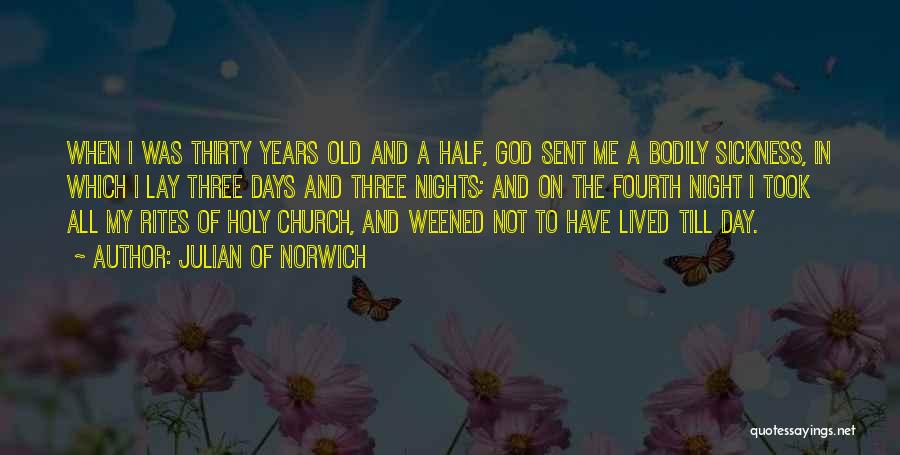 Julian Of Norwich Quotes: When I Was Thirty Years Old And A Half, God Sent Me A Bodily Sickness, In Which I Lay Three