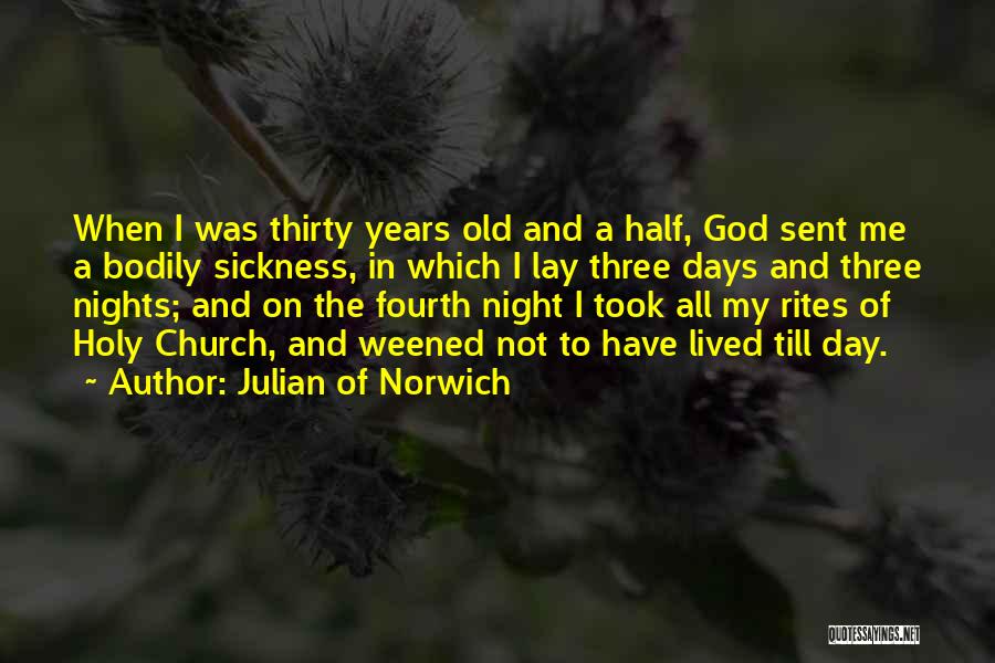 Julian Of Norwich Quotes: When I Was Thirty Years Old And A Half, God Sent Me A Bodily Sickness, In Which I Lay Three