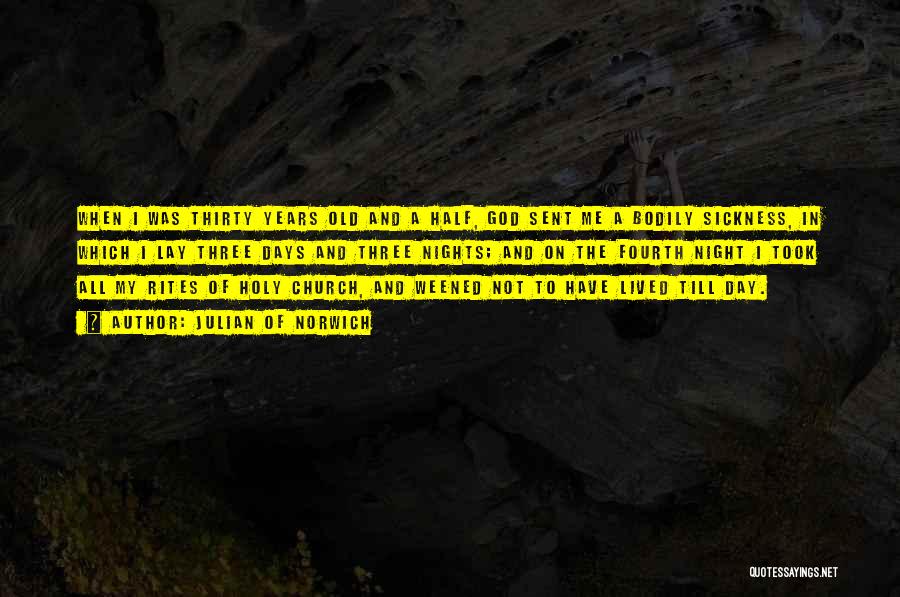 Julian Of Norwich Quotes: When I Was Thirty Years Old And A Half, God Sent Me A Bodily Sickness, In Which I Lay Three