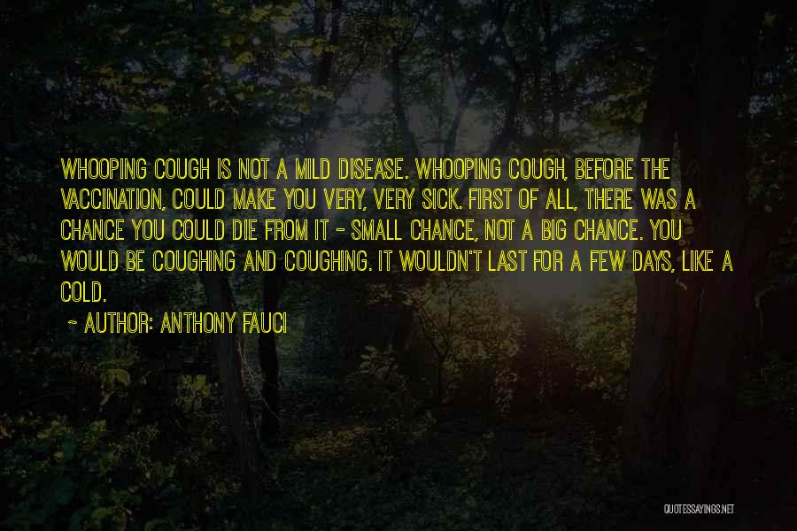 Anthony Fauci Quotes: Whooping Cough Is Not A Mild Disease. Whooping Cough, Before The Vaccination, Could Make You Very, Very Sick. First Of