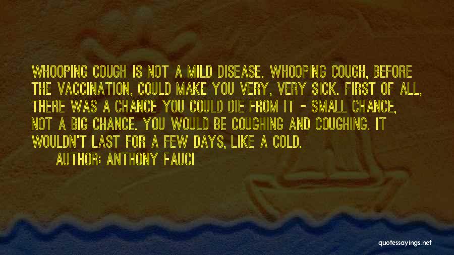 Anthony Fauci Quotes: Whooping Cough Is Not A Mild Disease. Whooping Cough, Before The Vaccination, Could Make You Very, Very Sick. First Of