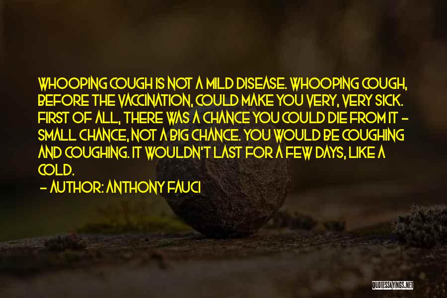 Anthony Fauci Quotes: Whooping Cough Is Not A Mild Disease. Whooping Cough, Before The Vaccination, Could Make You Very, Very Sick. First Of