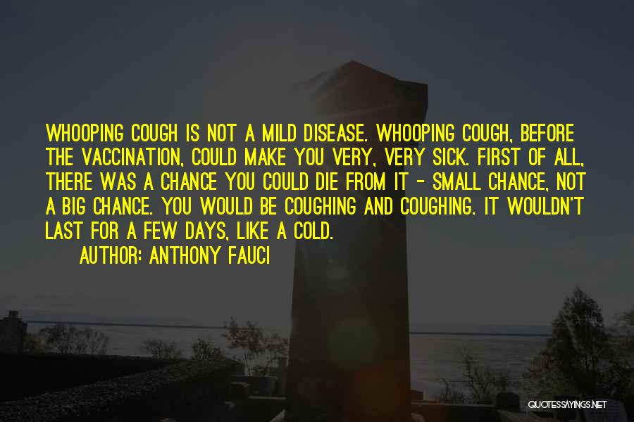 Anthony Fauci Quotes: Whooping Cough Is Not A Mild Disease. Whooping Cough, Before The Vaccination, Could Make You Very, Very Sick. First Of