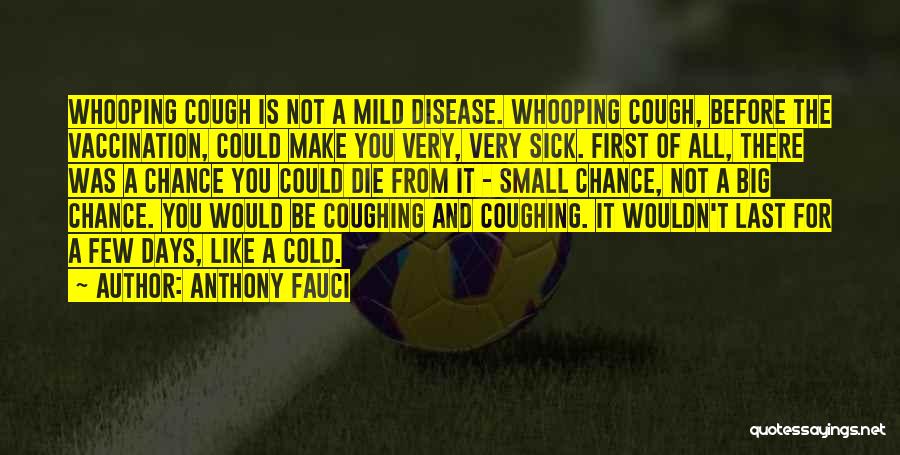 Anthony Fauci Quotes: Whooping Cough Is Not A Mild Disease. Whooping Cough, Before The Vaccination, Could Make You Very, Very Sick. First Of