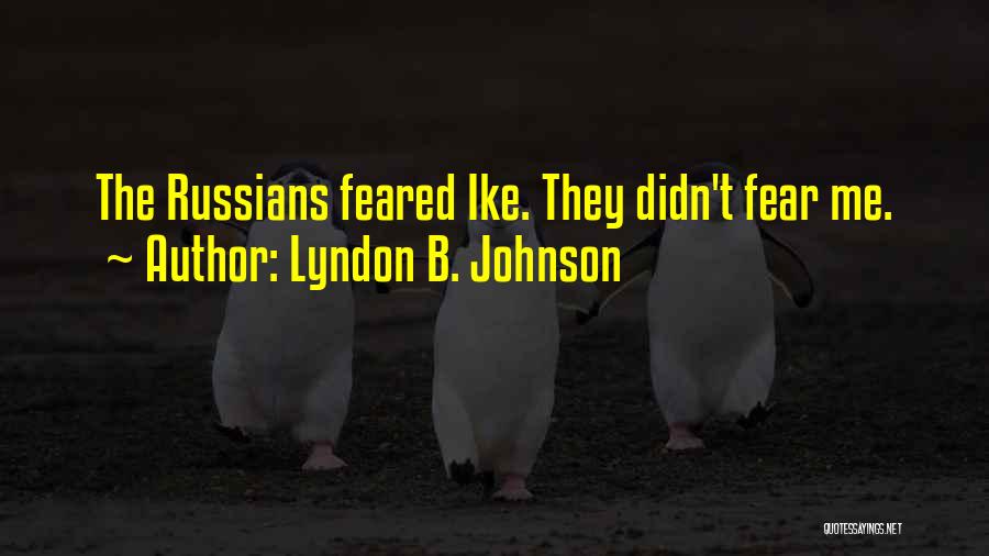 Lyndon B. Johnson Quotes: The Russians Feared Ike. They Didn't Fear Me.