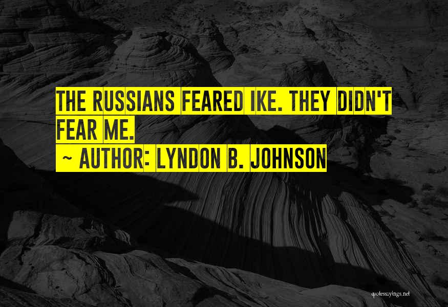 Lyndon B. Johnson Quotes: The Russians Feared Ike. They Didn't Fear Me.