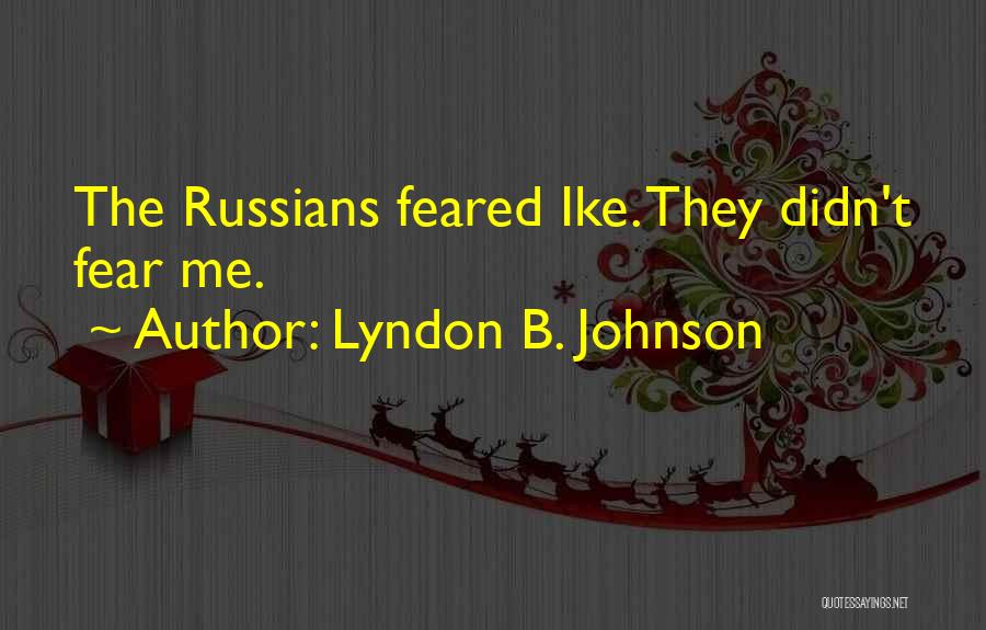 Lyndon B. Johnson Quotes: The Russians Feared Ike. They Didn't Fear Me.