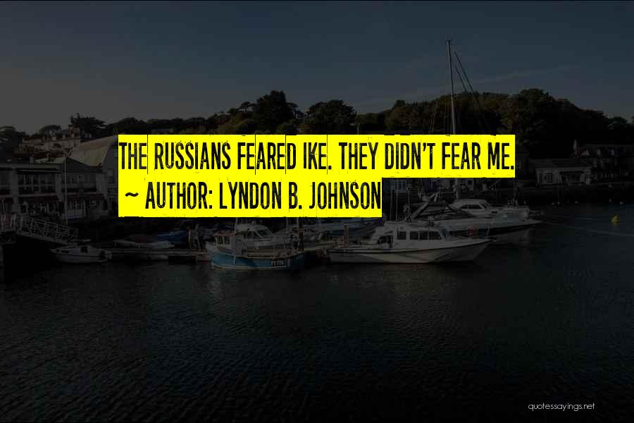 Lyndon B. Johnson Quotes: The Russians Feared Ike. They Didn't Fear Me.