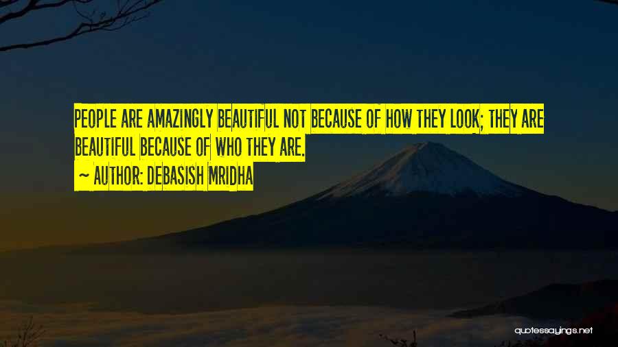 Debasish Mridha Quotes: People Are Amazingly Beautiful Not Because Of How They Look; They Are Beautiful Because Of Who They Are.