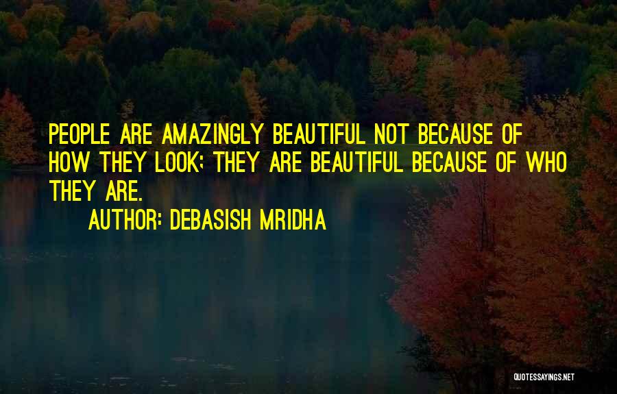 Debasish Mridha Quotes: People Are Amazingly Beautiful Not Because Of How They Look; They Are Beautiful Because Of Who They Are.