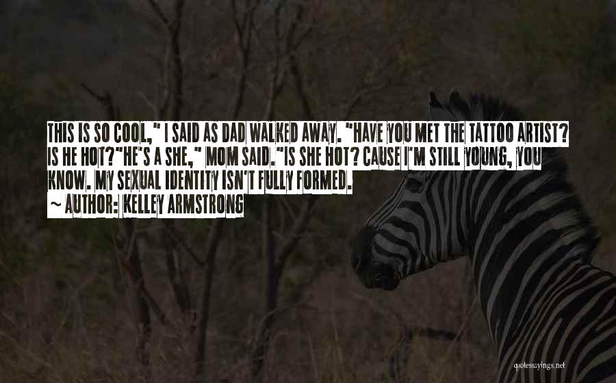 Kelley Armstrong Quotes: This Is So Cool, I Said As Dad Walked Away. Have You Met The Tattoo Artist? Is He Hot?he's A