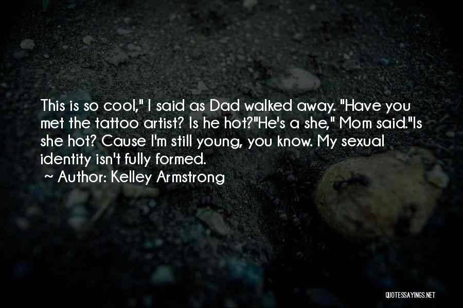 Kelley Armstrong Quotes: This Is So Cool, I Said As Dad Walked Away. Have You Met The Tattoo Artist? Is He Hot?he's A