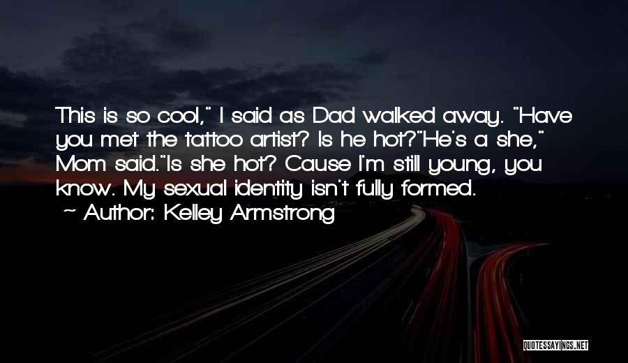 Kelley Armstrong Quotes: This Is So Cool, I Said As Dad Walked Away. Have You Met The Tattoo Artist? Is He Hot?he's A