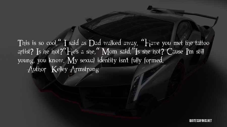 Kelley Armstrong Quotes: This Is So Cool, I Said As Dad Walked Away. Have You Met The Tattoo Artist? Is He Hot?he's A