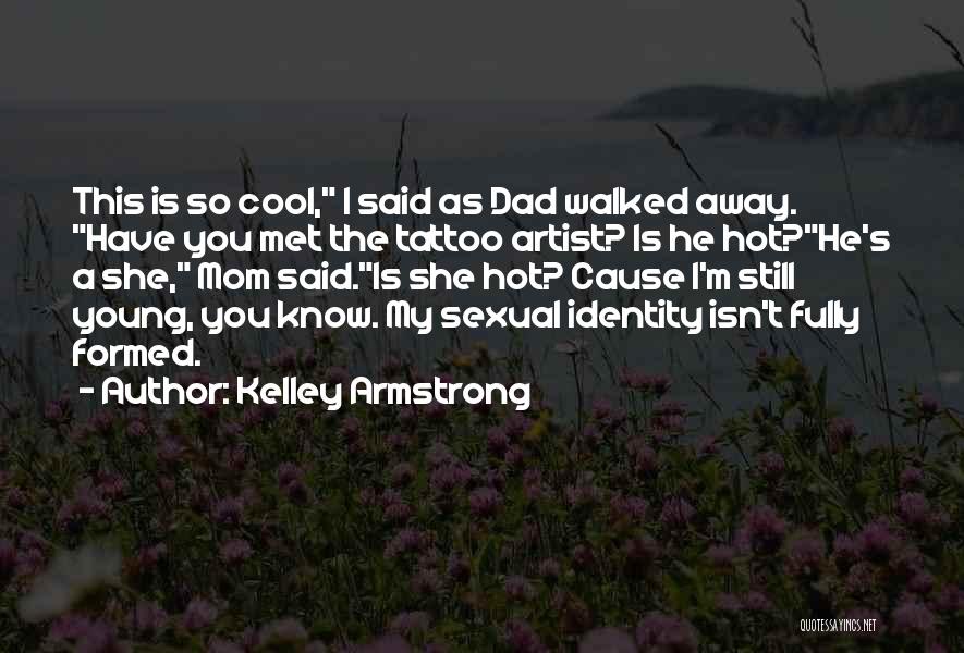 Kelley Armstrong Quotes: This Is So Cool, I Said As Dad Walked Away. Have You Met The Tattoo Artist? Is He Hot?he's A