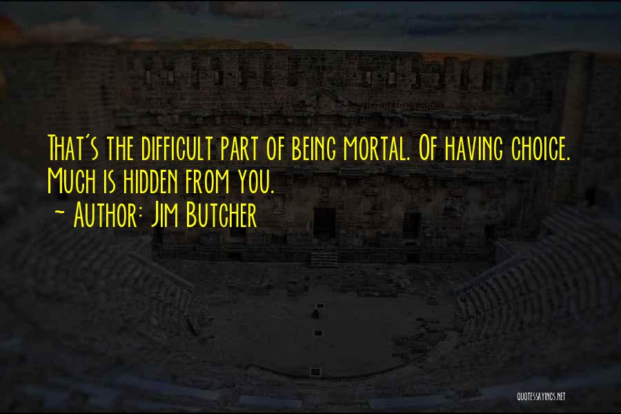 Jim Butcher Quotes: That's The Difficult Part Of Being Mortal. Of Having Choice. Much Is Hidden From You.