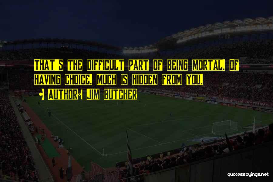 Jim Butcher Quotes: That's The Difficult Part Of Being Mortal. Of Having Choice. Much Is Hidden From You.