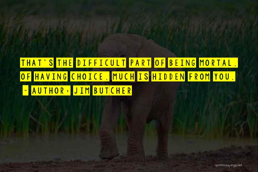 Jim Butcher Quotes: That's The Difficult Part Of Being Mortal. Of Having Choice. Much Is Hidden From You.