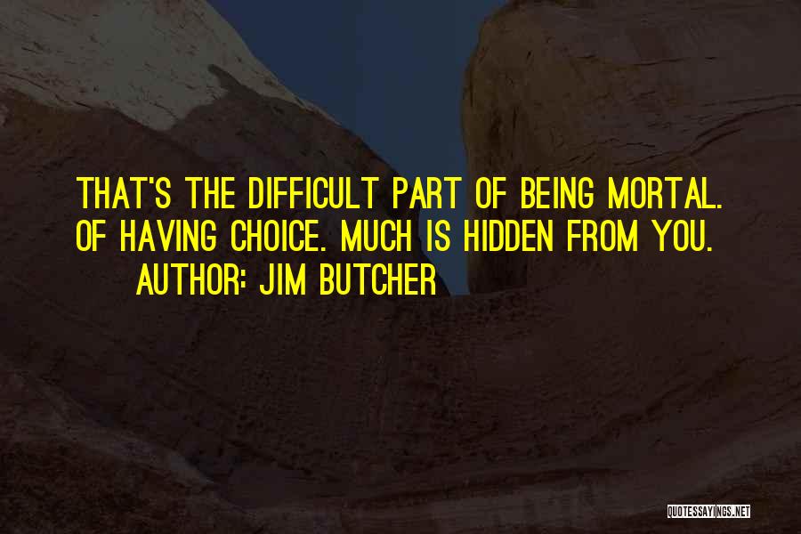 Jim Butcher Quotes: That's The Difficult Part Of Being Mortal. Of Having Choice. Much Is Hidden From You.