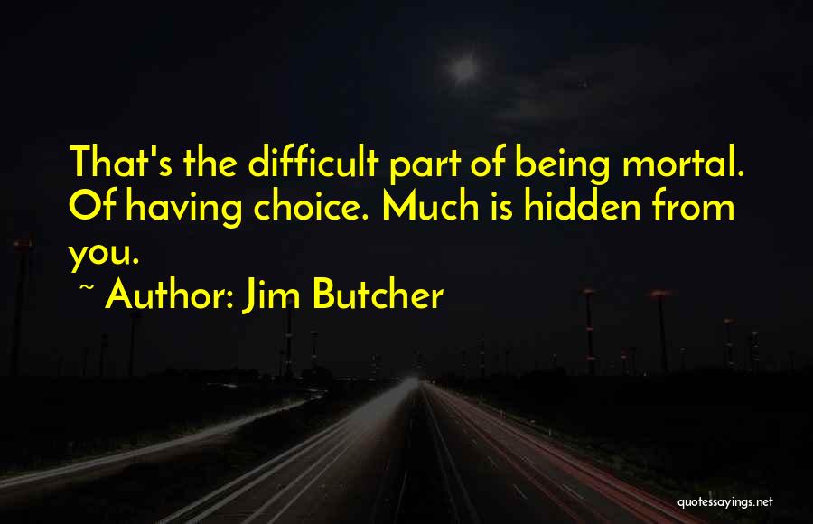 Jim Butcher Quotes: That's The Difficult Part Of Being Mortal. Of Having Choice. Much Is Hidden From You.