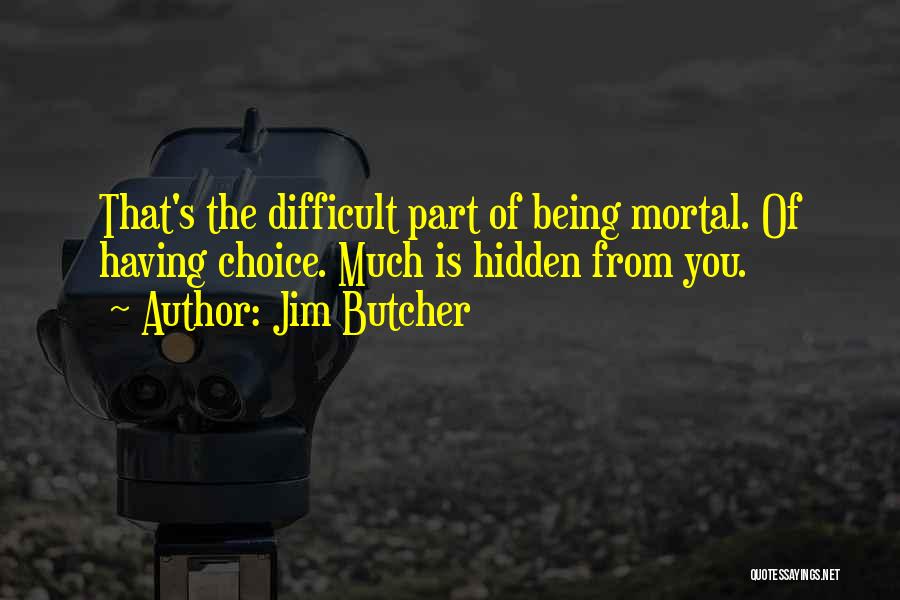 Jim Butcher Quotes: That's The Difficult Part Of Being Mortal. Of Having Choice. Much Is Hidden From You.