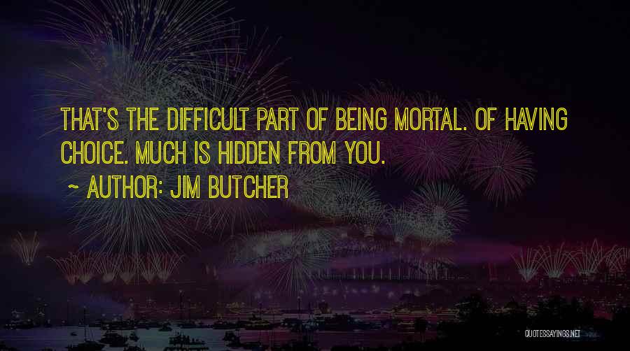 Jim Butcher Quotes: That's The Difficult Part Of Being Mortal. Of Having Choice. Much Is Hidden From You.