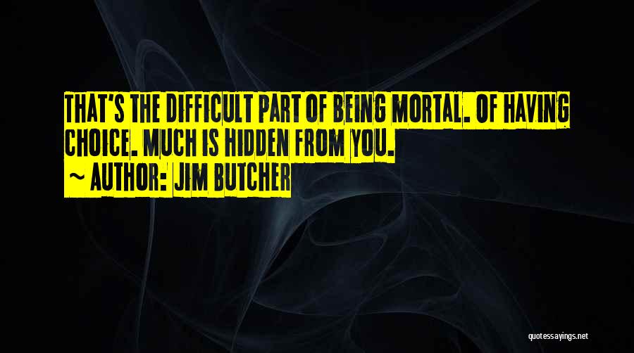 Jim Butcher Quotes: That's The Difficult Part Of Being Mortal. Of Having Choice. Much Is Hidden From You.