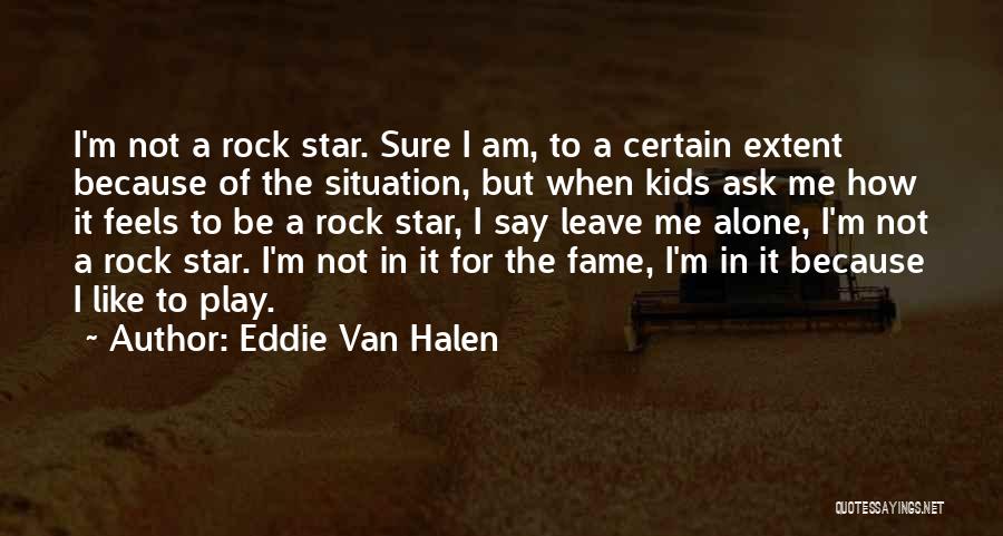 Eddie Van Halen Quotes: I'm Not A Rock Star. Sure I Am, To A Certain Extent Because Of The Situation, But When Kids Ask