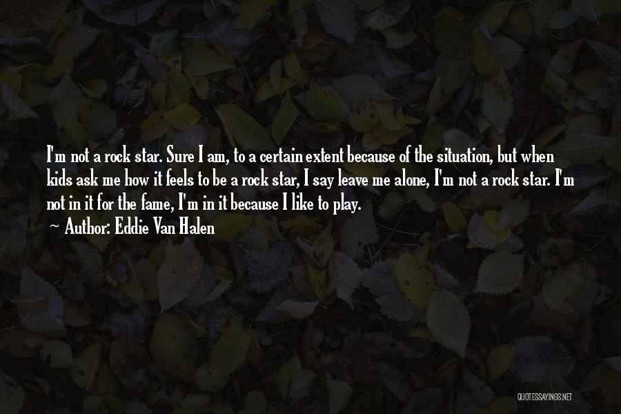 Eddie Van Halen Quotes: I'm Not A Rock Star. Sure I Am, To A Certain Extent Because Of The Situation, But When Kids Ask