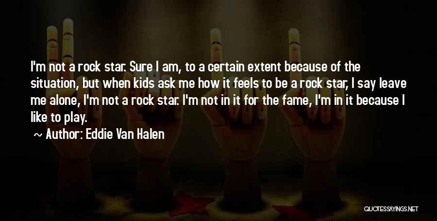 Eddie Van Halen Quotes: I'm Not A Rock Star. Sure I Am, To A Certain Extent Because Of The Situation, But When Kids Ask