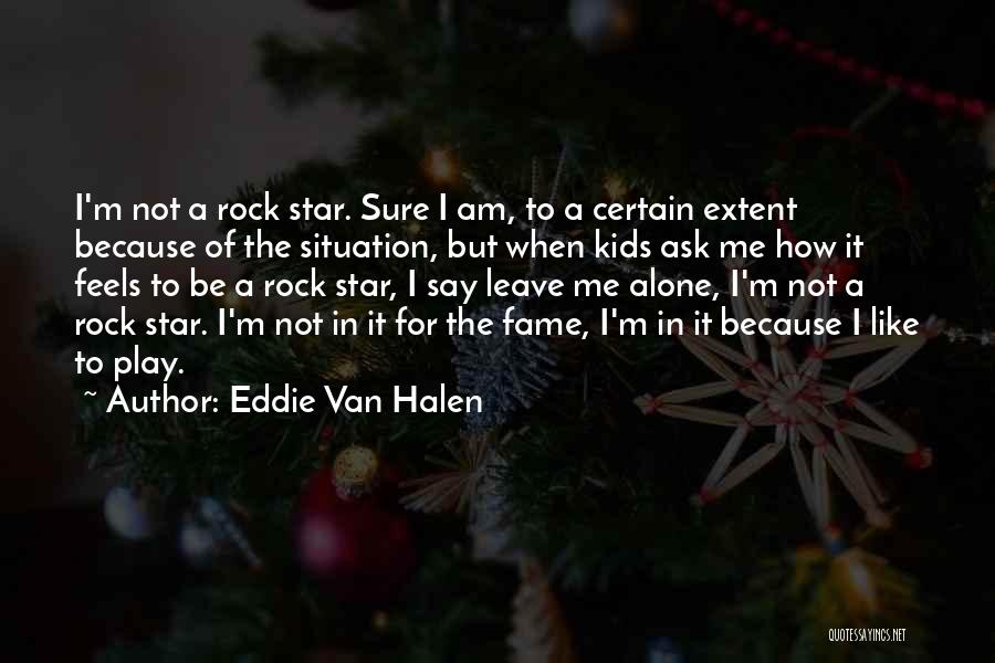 Eddie Van Halen Quotes: I'm Not A Rock Star. Sure I Am, To A Certain Extent Because Of The Situation, But When Kids Ask