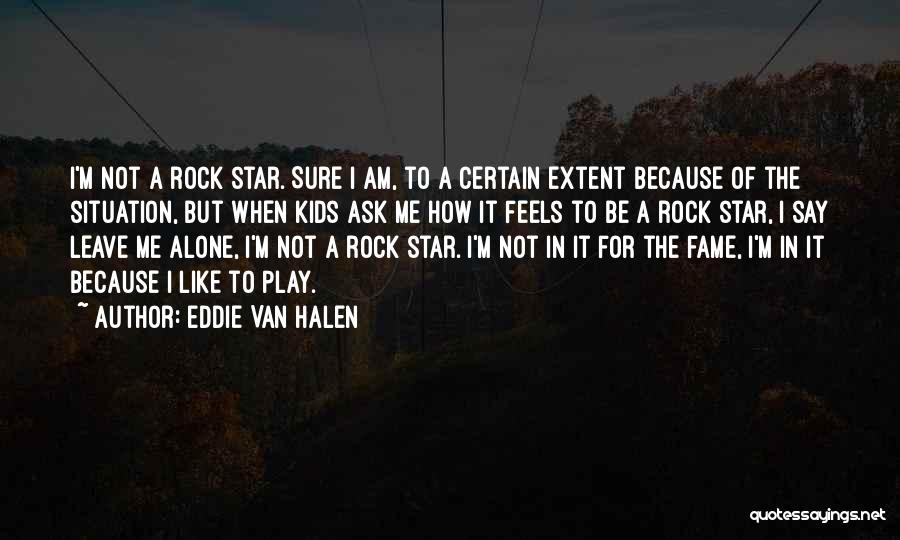 Eddie Van Halen Quotes: I'm Not A Rock Star. Sure I Am, To A Certain Extent Because Of The Situation, But When Kids Ask