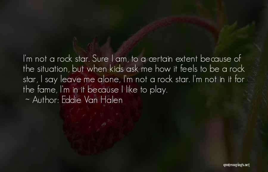 Eddie Van Halen Quotes: I'm Not A Rock Star. Sure I Am, To A Certain Extent Because Of The Situation, But When Kids Ask