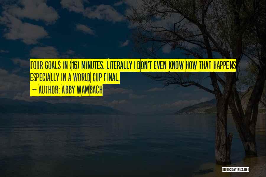 Abby Wambach Quotes: Four Goals In (16) Minutes. Literally I Don't Even Know How That Happens Especially In A World Cup Final.