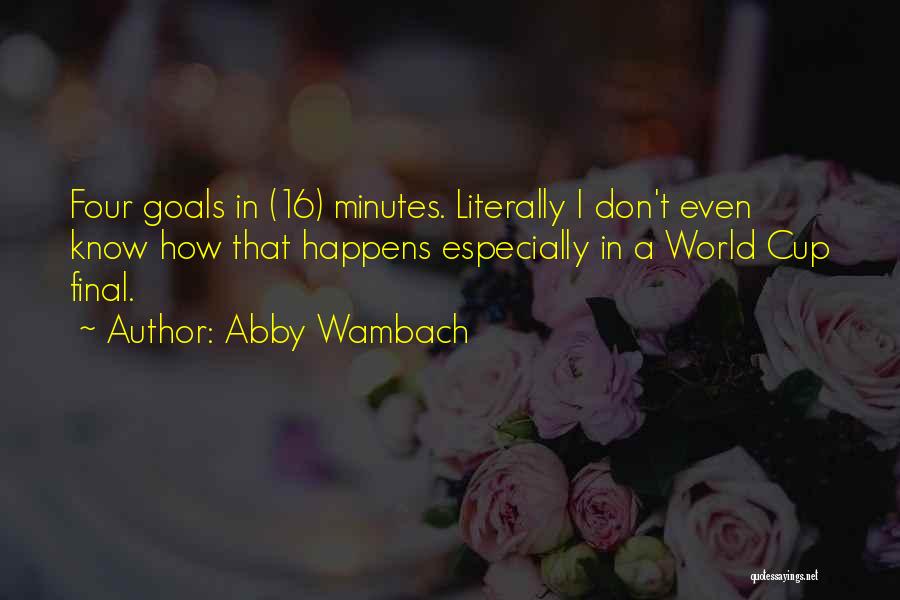 Abby Wambach Quotes: Four Goals In (16) Minutes. Literally I Don't Even Know How That Happens Especially In A World Cup Final.